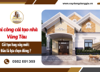 Thi công cải tạo nhà Vũng Tàu: Khi nào nên sửa và khi nào nên xây mới? 